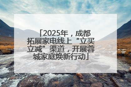 2025年，成都拓展家电线上“立买立减”渠道，开展蓉城家庭焕新行动