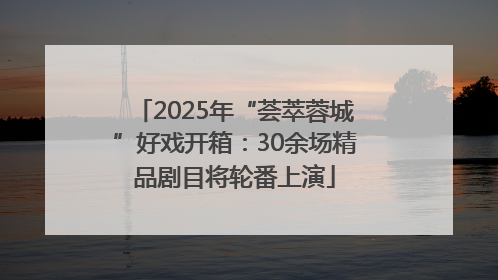 2025年“荟萃蓉城”好戏开箱：30余场精品剧目将轮番上演