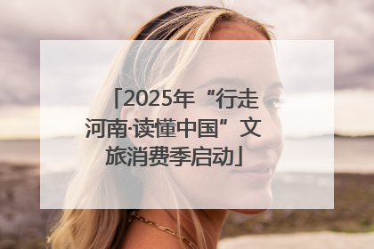 2025年“行走河南·读懂中国”文旅消费季启动