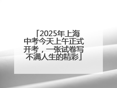 2025年上海中考今天上午正式开考，一张试卷写不满人生的精彩