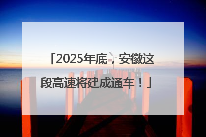 2025年底，安徽这段高速将建成通车！