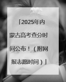2025年内蒙古高考查分时间公布！（附网报志愿时间）