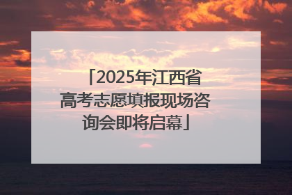 2025年江西省高考志愿填报现场咨询会即将启幕