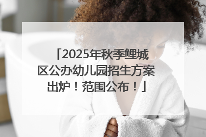 2025年秋季鲤城区公办幼儿园招生方案出炉！范围公布！