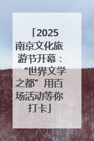 2025南京文化旅游节开幕：“世界文学之都”用百场活动等你打卡