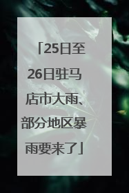 25日至26日驻马店市大雨、部分地区暴雨要来了