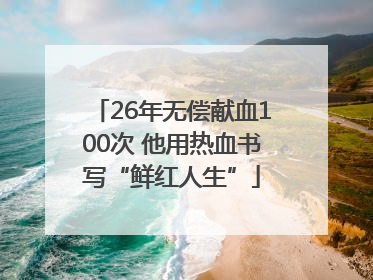 26年无偿献血100次 他用热血书写“鲜红人生”