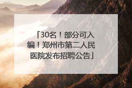 30名！部分可入编！郑州市第二人民医院发布招聘公告