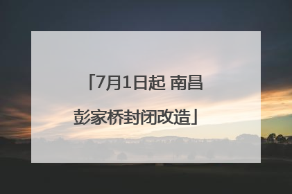 7月1日起 南昌彭家桥封闭改造