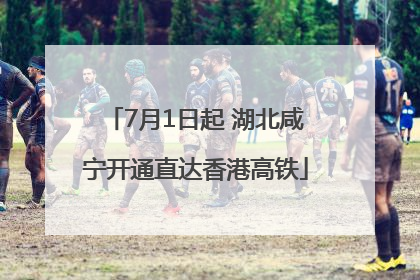 7月1日起 湖北咸宁开通直达香港高铁