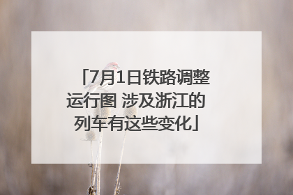 7月1日铁路调整运行图 涉及浙江的列车有这些变化