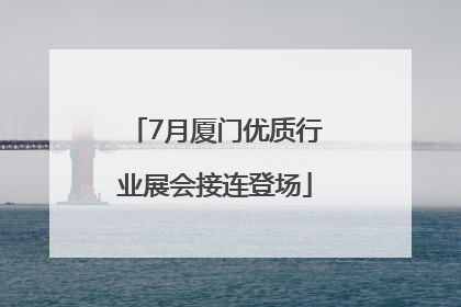7月厦门优质行业展会接连登场