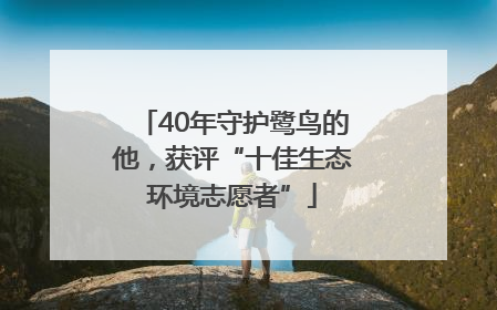 40年守护鹭鸟的他，获评“十佳生态环境志愿者”