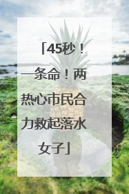 45秒！一条命！两热心市民合力救起落水女子