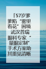 57岁爹爹陷“雾里看花”困境 武汉普瑞眼科专家“量眼定制”手术方案助其重见清晰视界