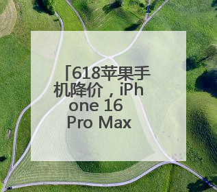 618苹果手机降价，iPhone 16 Pro Max价格大跳水，果粉终于等到了