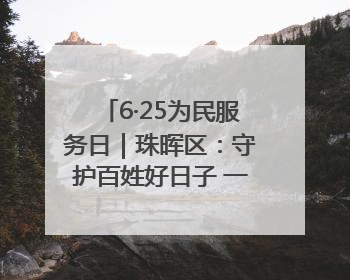 6·25为民服务日｜珠晖区：守护百姓好日子 一心为民零距离