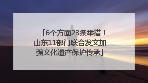 6个方面23条举措！山东11部门联合发文加强文化遗产保护传承