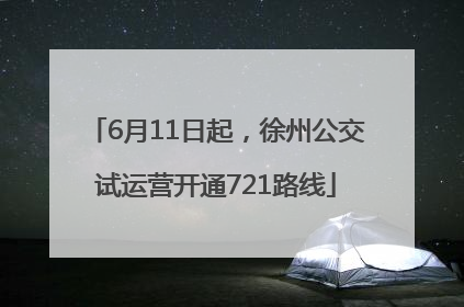 6月11日起，徐州公交试运营开通721路线