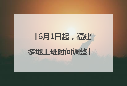 6月1日起，福建多地上班时间调整