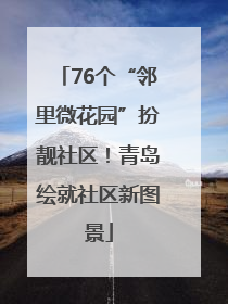 76个“邻里微花园”扮靓社区！青岛绘就社区新图景
