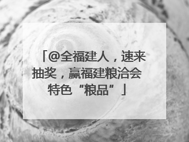@全福建人，速来抽奖，赢福建粮洽会特色“粮品”