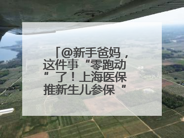 @新手爸妈，这件事“零跑动”了！上海医保推新生儿参保“免申办”服务