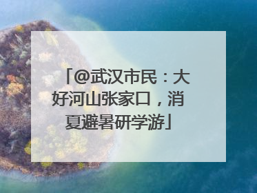 @武汉市民：大好河山张家口，消夏避暑研学游