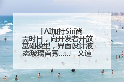 AI加持Siri尚需时日，向开发者开放基础模型，界面设计液态玻璃首秀……一文速览苹果WWDC