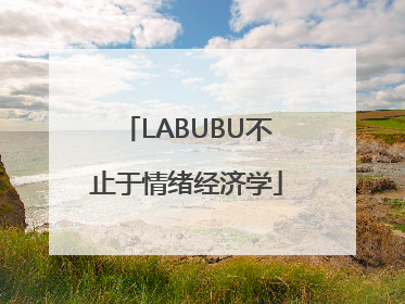 LABUBU不止于情绪经济学