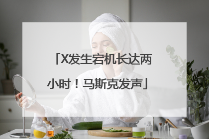 X发生宕机长达两小时！马斯克发声