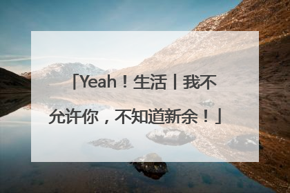 Yeah！生活丨我不允许你，不知道新余！